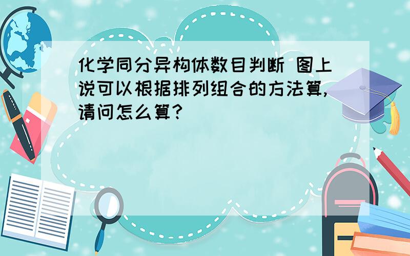 化学同分异构体数目判断 图上说可以根据排列组合的方法算,请问怎么算?