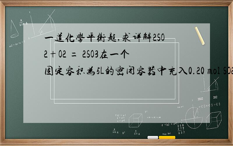 一道化学平衡题,求详解2SO2+O2 = 2SO3在一个固定容积为5L的密闭容器中充入0.20 mol SO2和0.10molO2,半分钟后达到平衡,若继续通入0.20mol SO2和0.10mol O2,再次达到平衡后,为什么0.36mol