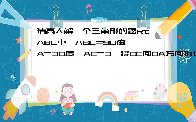 请高人解一个三角形的题Rt△ABC中∠ABC=90度,∠A=30度,AC=3,将BC向BA方向折过去,使点C落在BA上的C′点,折痕为BE,求C′E的长.