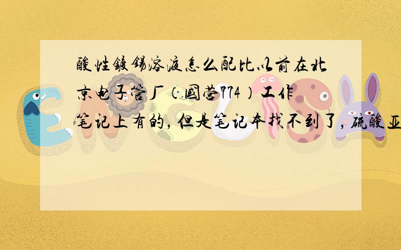 酸性镀锡溶液怎么配比以前在北京电子管厂（国营774）工作笔记上有的，但是笔记本找不到了，硫酸亚锡、硫酸、光亮剂（ss-820 ss-821）、稳定剂（NSR-845 8）、等离子水。这这几种怎么配比的