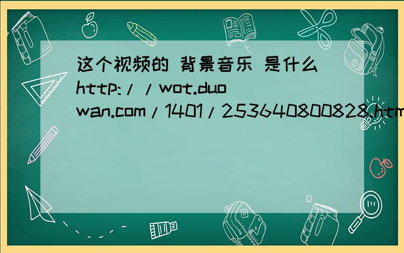 这个视频的 背景音乐 是什么http://wot.duowan.com/1401/253640800828.html