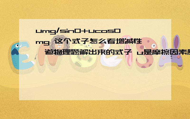 umg/sin0+ucos0mg 这个式子怎么看增减性 一道物理题解出来的式子 u是摩擦因素原题：地面上有一木箱，木箱与地面间的动摩擦因素是u，现对木箱施加一拉力F，使木箱做匀速直线运动，设F的方