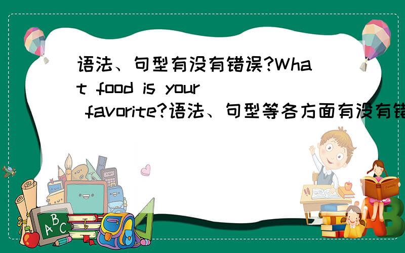 语法、句型有没有错误?What food is your favorite?语法、句型等各方面有没有错误?