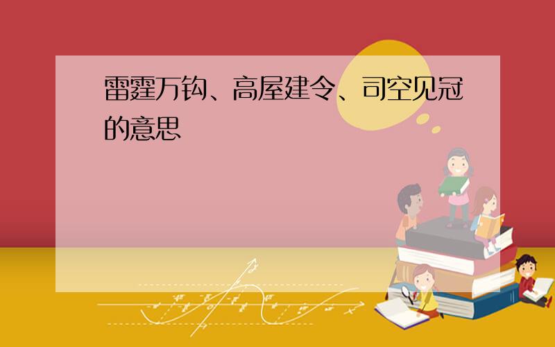 雷霆万钩、高屋建令、司空见冠的意思