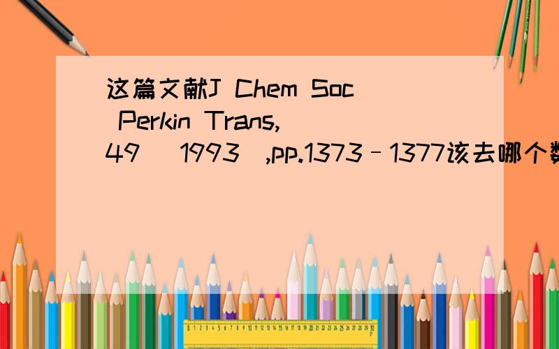 这篇文献J Chem Soc Perkin Trans,49 (1993),pp.1373–1377该去哪个数据库下载?Y.H. Lai, A.H. YapSynthesis and rigid conformers of 14,15-dimethyl-2,11-dithia[3.3](1,3)(l,4)cyclophane and 12,13-dimethyl[2.2](1,3)(1,4)cyclophaneJ Chem Soc Perk