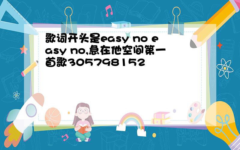 歌词开头是easy no easy no,急在他空间第一首歌305798152