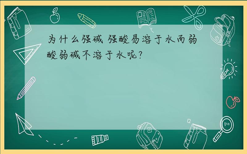 为什么强碱 强酸易溶于水而弱酸弱碱不溶于水呢?