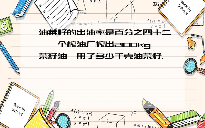 油菜籽的出油率是百分之四十二,一个榨油厂榨出2100kg菜籽油,用了多少千克油菜籽.