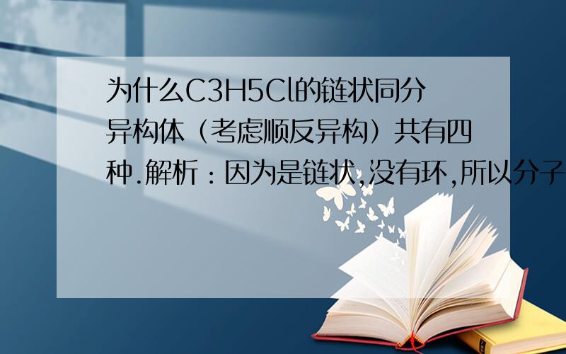 为什么C3H5Cl的链状同分异构体（考虑顺反异构）共有四种.解析：因为是链状,没有环,所以分子中为什么C3H5Cl的链状同分异构体（考虑顺反异构）共有四种.解析：因为是链状,没有环,所以分子