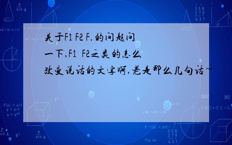 关于F1 F2 F.的问题问一下,F1  F2之类的怎么改变说话的文字啊,老是那么几句话~