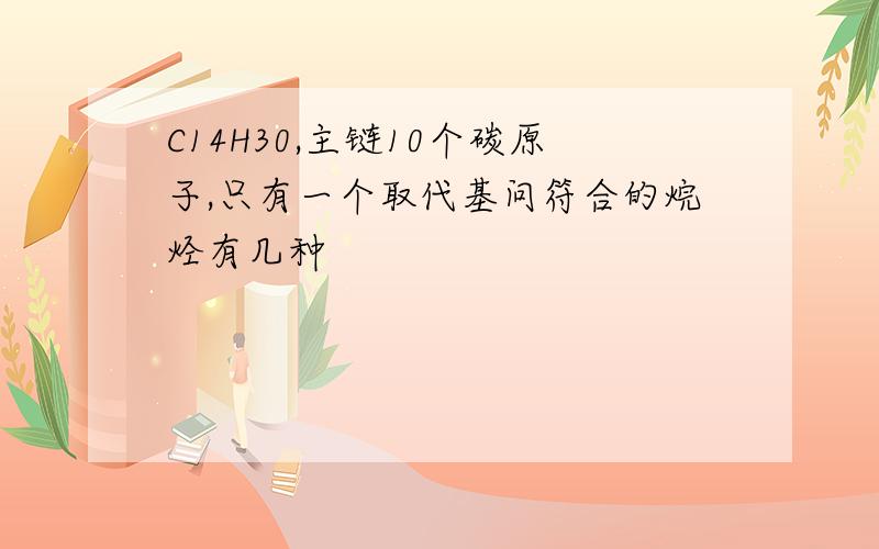 C14H30,主链10个碳原子,只有一个取代基问符合的烷烃有几种