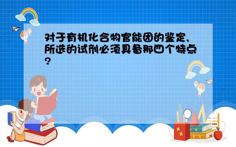 对于有机化合物官能团的鉴定,所选的试剂必须具备那四个特点?