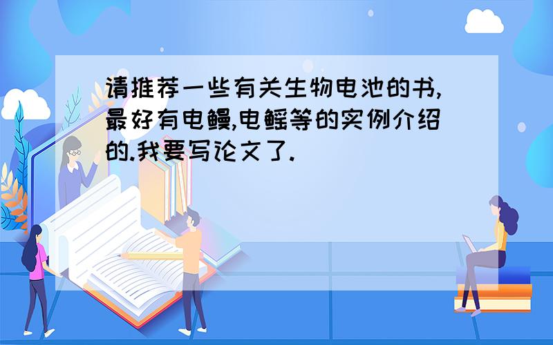 请推荐一些有关生物电池的书,最好有电鳗,电鳐等的实例介绍的.我要写论文了.