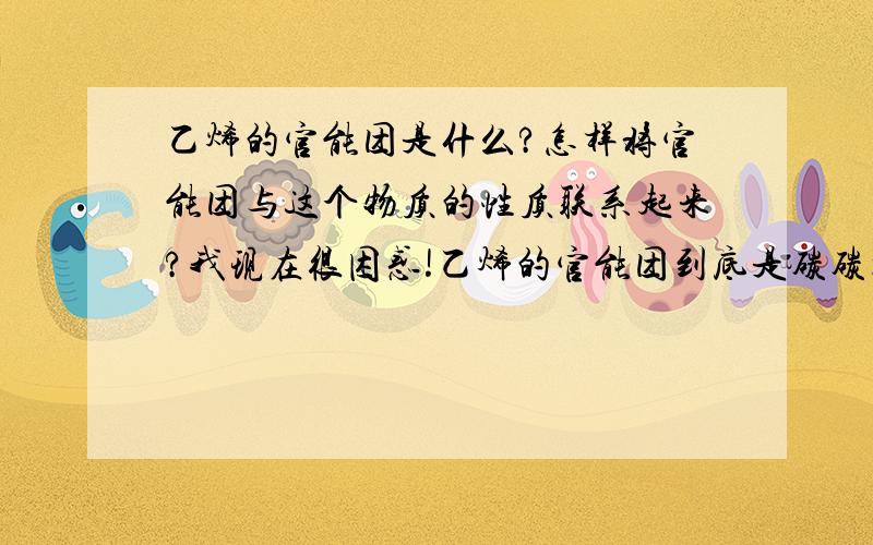 乙烯的官能团是什么?怎样将官能团与这个物质的性质联系起来?我现在很困惑!乙烯的官能团到底是碳碳双键,烯基,还是烃?这三个名字有什么区别?然后这些官能团怎么决定了乙烯的性质?什么