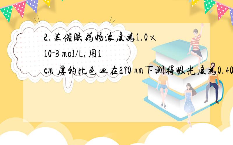 2.某催眠药物浓度为1.0×10-3 mol/L,用1 cm 厚的比色皿在270 nm下测得吸光度为0.400,在345 nm下测得吸光度为0.010.已证明此药物在人体内的代谢产物在270 nm下无吸收,1.0×10-4 mol/L的代谢产物在345 nm下测