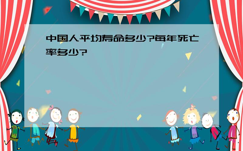 中国人平均寿命多少?每年死亡率多少?