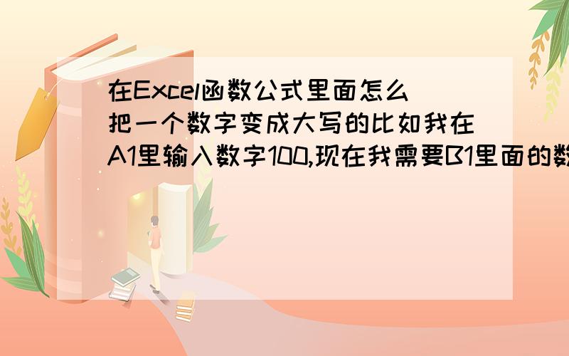 在Excel函数公式里面怎么把一个数字变成大写的比如我在A1里输入数字100,现在我需要B1里面的数值变成壹佰元整.1楼的虽然可以将数字变成大写的但无法变成人民币形式的大写