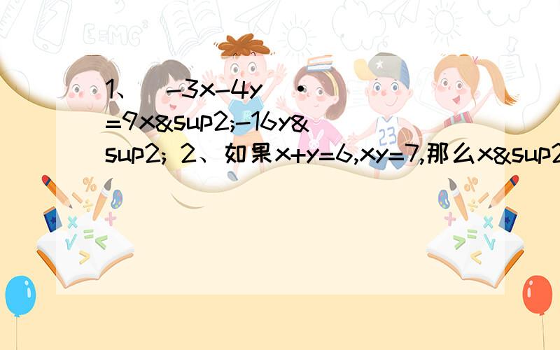 1、(-3x-4y)·( )=9x²-16y² 2、如果x+y=6,xy=7,那么x²+y²=__ (x-y)²=___