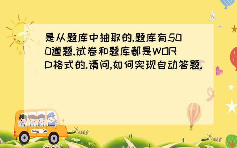 是从题库中抽取的,题库有500道题.试卷和题库都是WORD格式的.请问,如何实现自动答题.