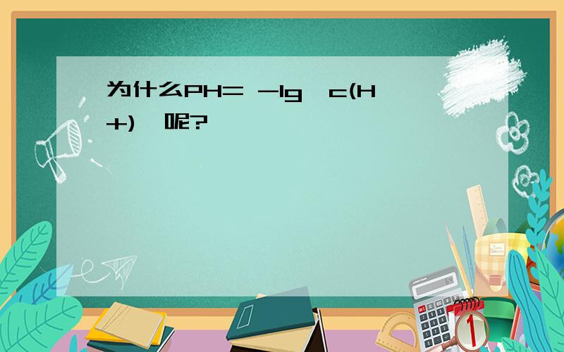 为什么PH= -lg{c(H+)}呢?