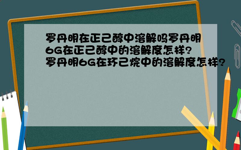 罗丹明在正己醇中溶解吗罗丹明6G在正己醇中的溶解度怎样?罗丹明6G在环己烷中的溶解度怎样?