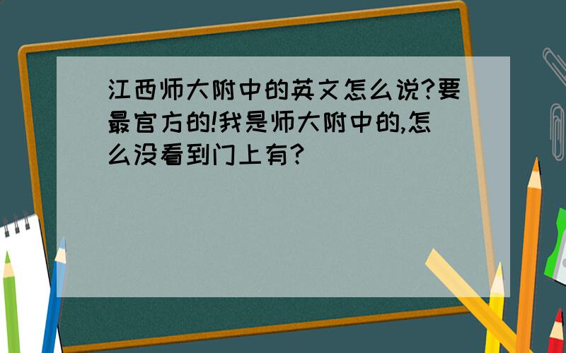 江西师大附中的英文怎么说?要最官方的!我是师大附中的,怎么没看到门上有?