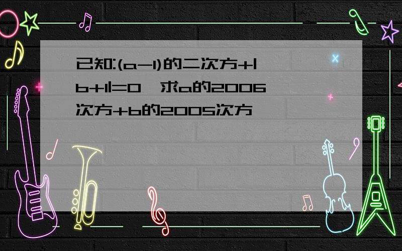 已知:(a-1)的二次方+|b+1|=0,求a的2006次方+b的2005次方