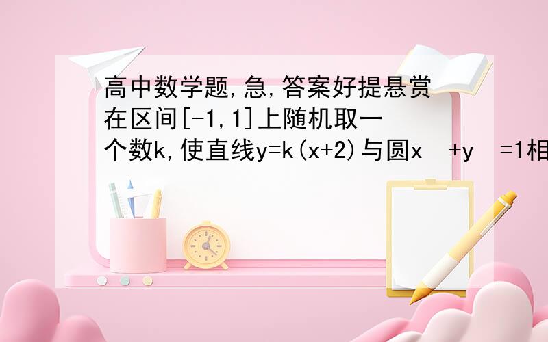 高中数学题,急,答案好提悬赏在区间[-1,1]上随机取一个数k,使直线y=k(x+2)与圆x²+y²=1相交的概率为多少