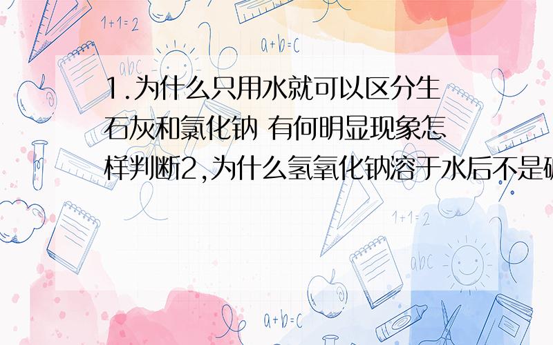 1.为什么只用水就可以区分生石灰和氯化钠 有何明显现象怎样判断2,为什么氢氧化钠溶于水后不是碱 它溶水放热不是碱溶液吗3.氢氧化钠固体 与水和二氧化碳反应吗