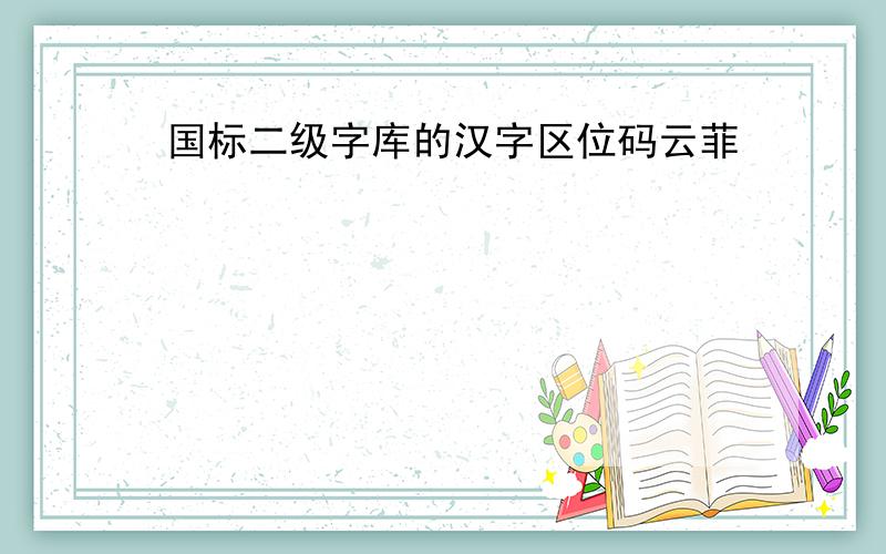 国标二级字库的汉字区位码云菲