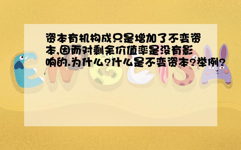 资本有机构成只是增加了不变资本,因而对剩余价值率是没有影响的.为什么?什么是不变资本?举例?