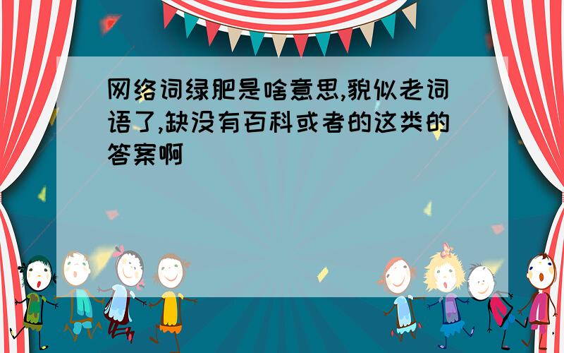 网络词绿肥是啥意思,貌似老词语了,缺没有百科或者的这类的答案啊