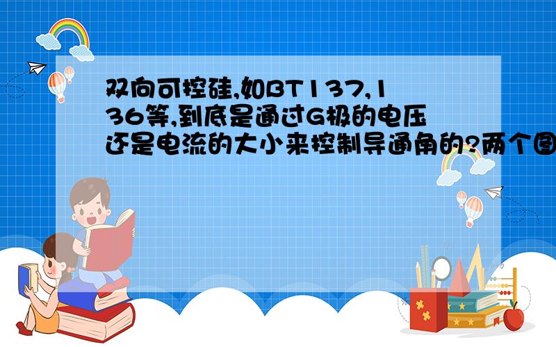 双向可控硅,如BT137,136等,到底是通过G极的电压还是电流的大小来控制导通角的?两个图不一样的控制方法.