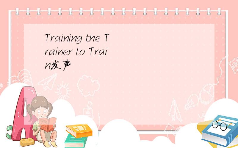 Training the Trainer to Train发声