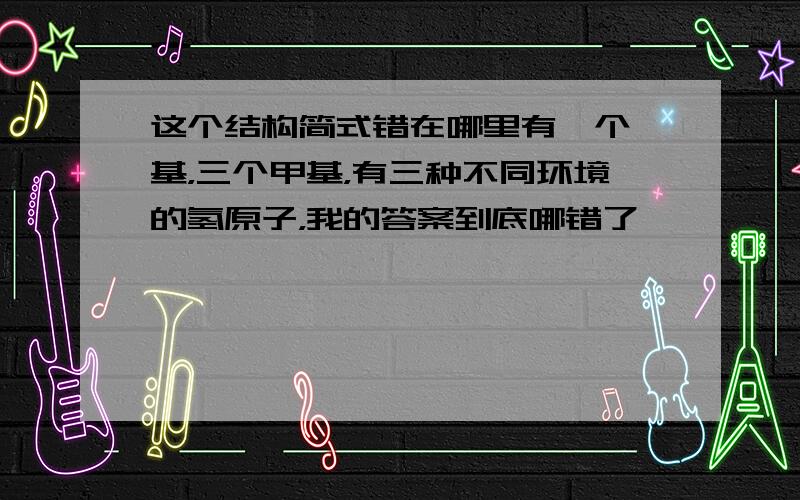 这个结构简式错在哪里有一个羟基，三个甲基，有三种不同环境的氢原子，我的答案到底哪错了