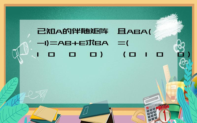 已知A的伴随矩阵,且ABA(-1)=AB+E求BA*=(1  0   0   0）   （0  1  0   0）   （1  0  1   0）   （0  -3  0  8）