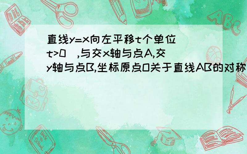 直线y=x向左平移t个单位(t>0),与交x轴与点A,交y轴与点B,坐标原点O关于直线AB的对称点M,点M恰好在反比例函数y=k/x的图像上.（1）当t=1时,求直线AB及反比例函数的解析式.（2）若作直线MO,交反比例