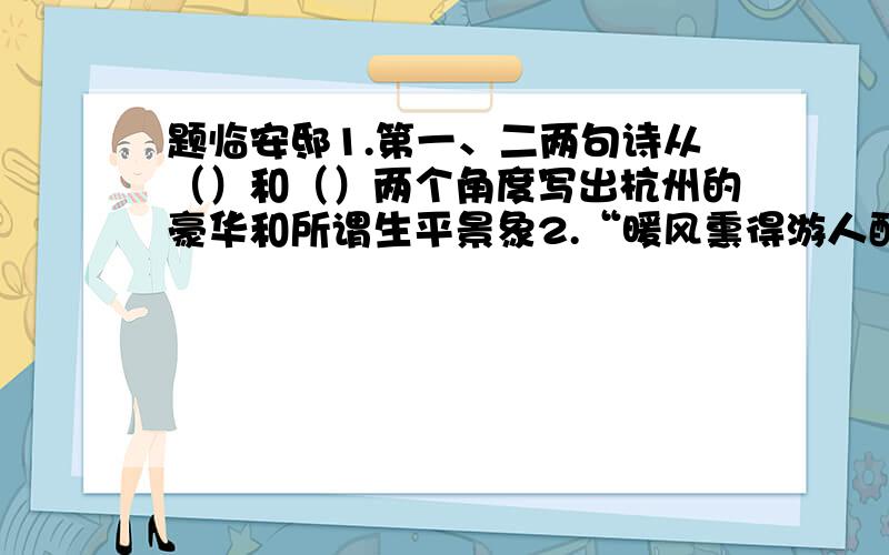 题临安邸1.第一、二两句诗从（）和（）两个角度写出杭州的豪华和所谓生平景象2.“暖风熏得游人醉”一句中“熏、醉”儿子写出了（）的景象.