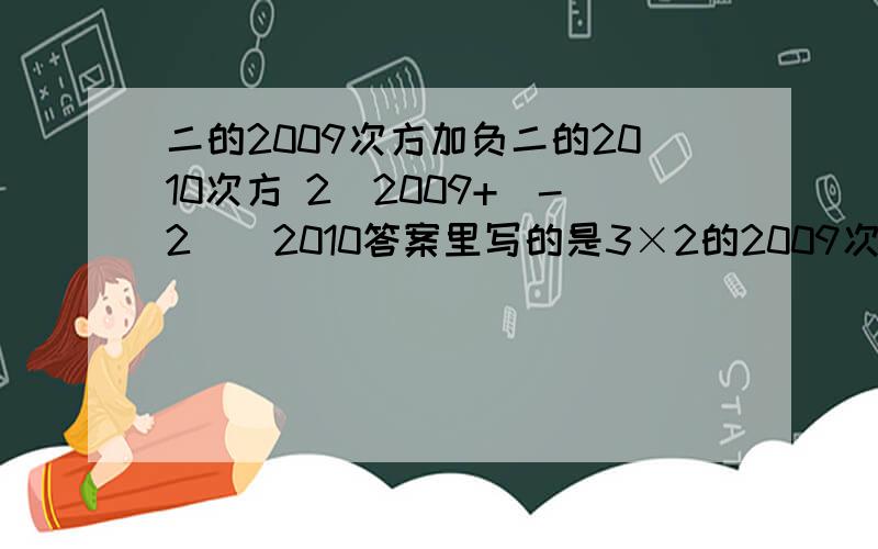 二的2009次方加负二的2010次方 2^2009+(-2)^2010答案里写的是3×2的2009次方,