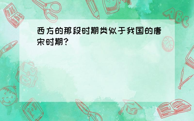 西方的那段时期类似于我国的唐宋时期?