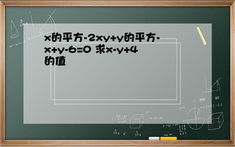 x的平方-2xy+y的平方-x+y-6=0 求x-y+4的值