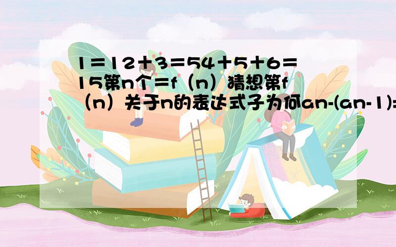 1＝12＋3＝54＋5＋6＝15第n个＝f（n）猜想第f（n）关于n的表达式子为何an-(an-1)=3n(n-1)/2+1