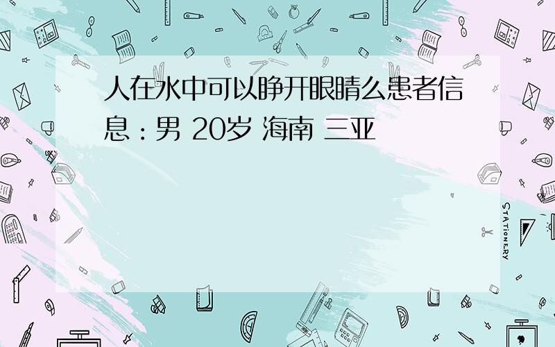 人在水中可以睁开眼睛么患者信息：男 20岁 海南 三亚