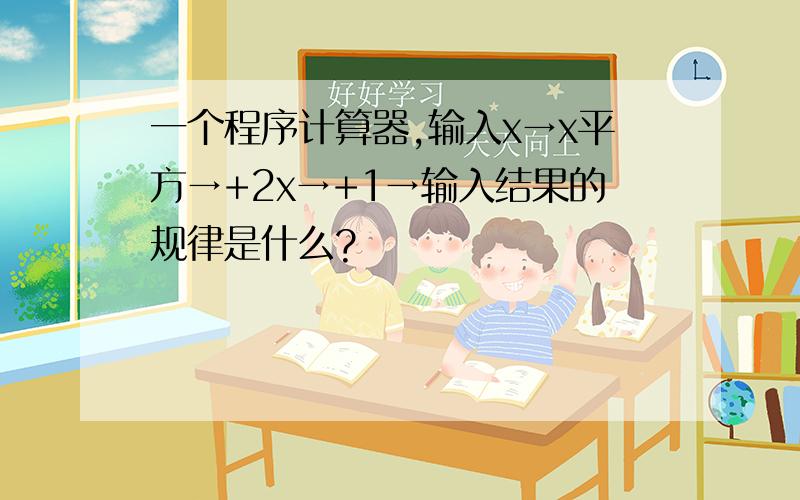 一个程序计算器,输入x→x平方→+2x→+1→输入结果的规律是什么?