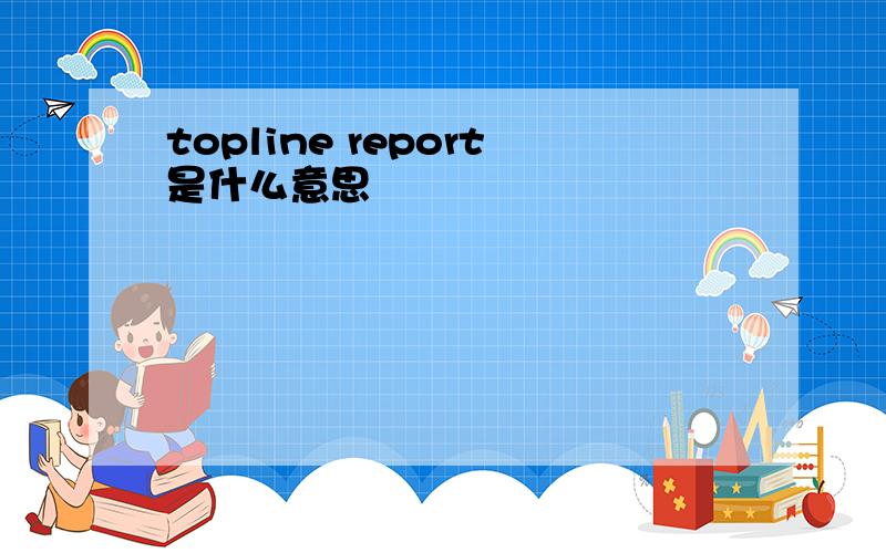 topline report是什么意思
