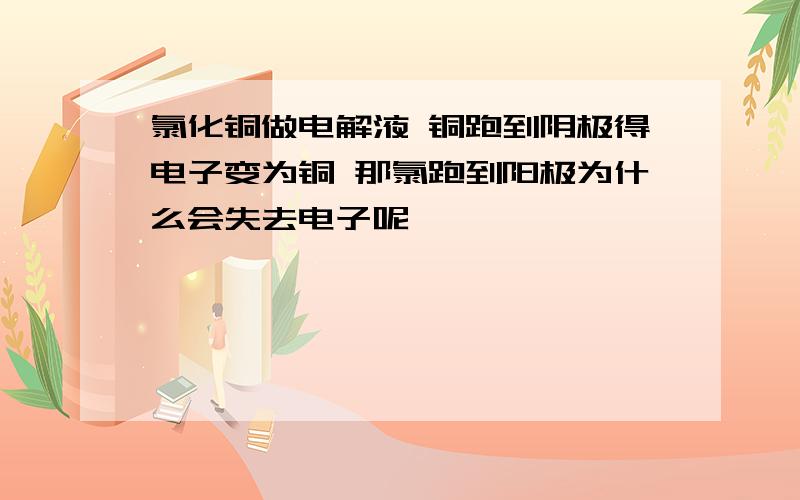 氯化铜做电解液 铜跑到阴极得电子变为铜 那氯跑到阳极为什么会失去电子呢