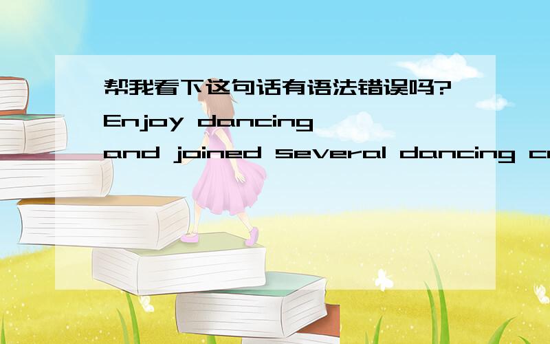 帮我看下这句话有语法错误吗?Enjoy dancing and joined several dancing competitionsand performances since age 12.