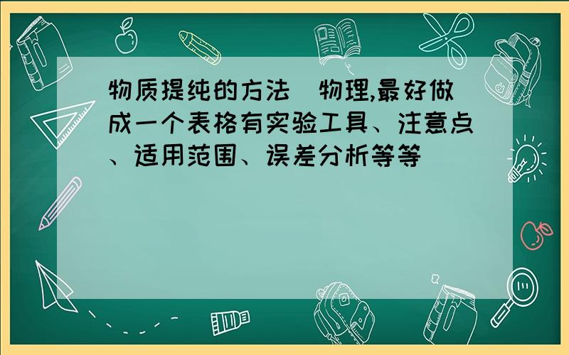 物质提纯的方法（物理,最好做成一个表格有实验工具、注意点、适用范围、误差分析等等