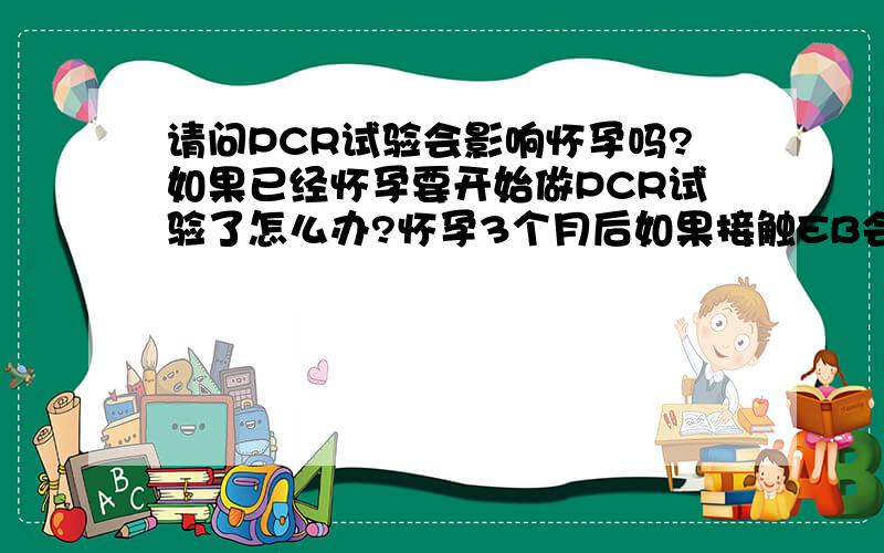 请问PCR试验会影响怀孕吗?如果已经怀孕要开始做PCR试验了怎么办?怀孕3个月后如果接触EB会否有影响？