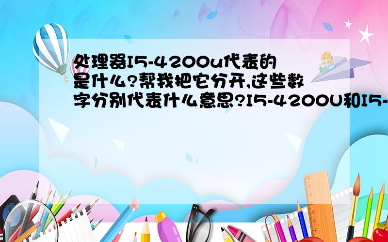 处理器I5-4200u代表的是什么?帮我把它分开,这些数字分别代表什么意思?I5-4200U和I5-3210哪个比较好?